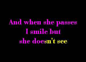 And when she passes

I smile but

she doesn't see
