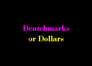 Deutchmarks

0r Dollars