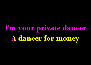 I'm your private dancer

A dancer for money