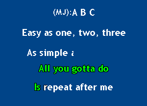 (MJ)IA B C
Lit yourself down
Take a seat

All you gotta do

Is repeat after me