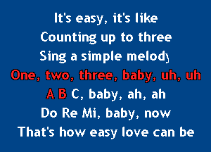 It's easy, it's like
Counting up to three

., three, baby, uh, uh

A B C, baby, ah, ah

Do Re Mi, baby, now
That's how easy love can be