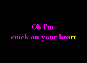 Oh I'm

stuck on your heart