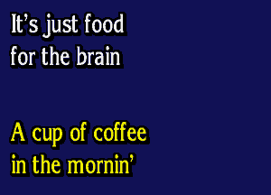 IFS just food
for the brain

A cup of coffee
in the mornid