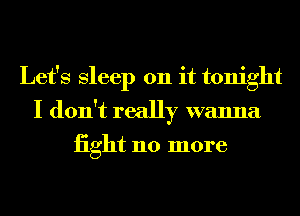 Let's Sleep on it tonight
I don't really wanna
iight 110 more