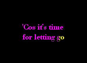 'Cos it's time

for letting go