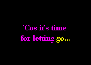 'Cos it's time

for letting go...