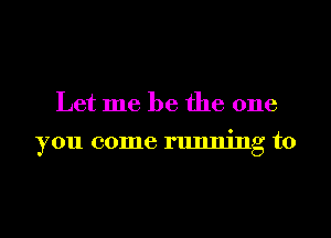 Let me be the one

you 001116 running to