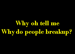 Why oh tell me

Why do people breakup?