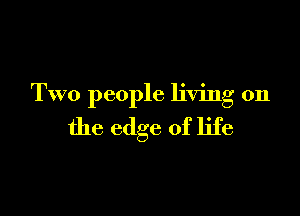 Two people living on

the edge of life