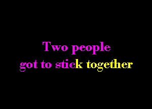 Two people

got to stick together