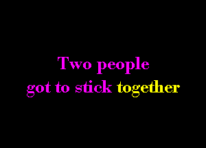 Two people

got to stick together
