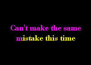 Can't make the same
mistake this time