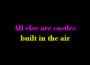 All else are castles

built in the air