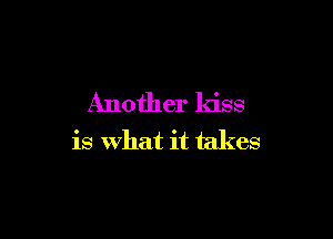 Another kiss

is What it takes