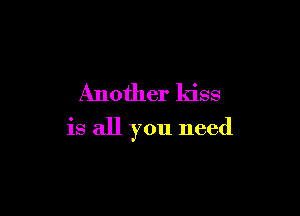 Another kiss

is all you need