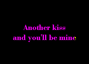 Another kiss

and you'll be mine