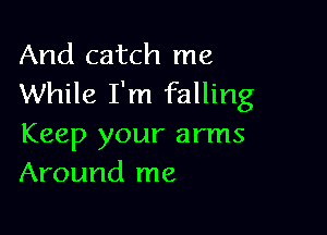 And catch me
While I'm falling

Keep your arms
Around me