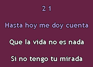 21

Hasta hoy me doy cuenta

Que la Vida no es nada

Si no tengo tu mirada