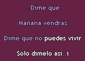 ..Dime que

Mariana vendrzEIs

Dime que no puedes vivir

Sdlo dimelo asi..i