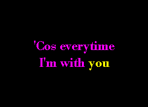 'Cos everytilne

I'm With you