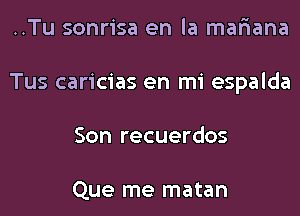 ..Tu sonrisa en la mar'iana
Tus caricias en mi espalda
Son recuerdos

Que me matan