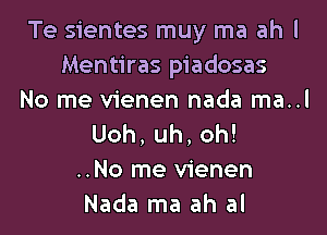 Te sientes muy ma ah I
Mentiras piadosas
No me vienen nada ma..l

Uoh,uh.oh!
..No me vienen
Nada ma ah al