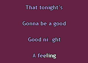 That tonight's

Gonna be a good

Good ni. .ght

A feeling