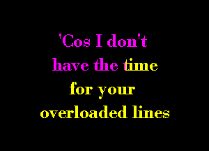 'Cos I don't
have the tilne

for yom'

overloaded lines