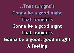 ..That tonight's
Gonna be a good night
That tonight's
Gonna be a good night
That tonight's
Gonna be a good, good night
A feeling