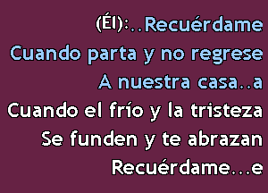 (EDI. . Recus'zrdame

Cuando parta y no regrese
A nuestra casa..a

Cuando el frio y la tristeza
Se funden y te abrazan
Recus'zrdame. . .e