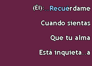 (EDI. . Recuclrrdame

Cuando sientas
Que tu alma

Esta inquieta. .a