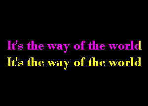 It's the way of the world
It's the way of the world