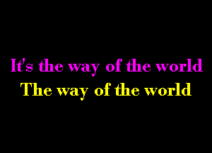 It's the way of the world
The way of the world