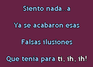 Siento nada..a

Ya se acabaron esas

Falsas ilusiones

Que tenia para ti, ih, ih!