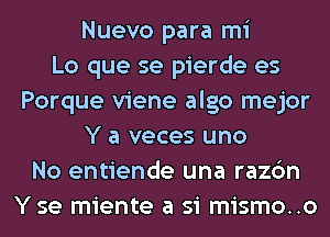 Nuevo para mi
Lo que se pierde es
Porque viene algo mejor
Y a veces uno
No entiende una razc'm
Y se miente a si mismo..o