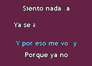 Siento nada..a

.1 oy

Y por eso me vo..y

Porque ya no