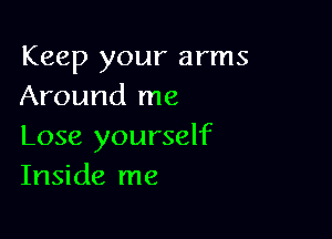 Keep your arms
Around me

Lose yourself
Inside me