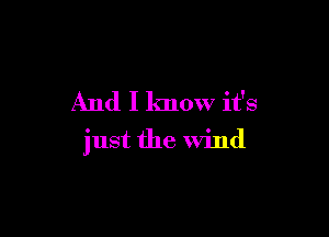 And I know it's

just the Wind