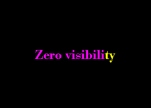 Zero visibility