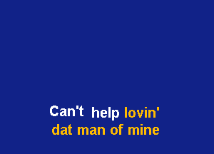 Can't help Iovin'
dat man of mine