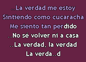 ..La verdad me estoy
Sintiendo como cucaracha
Me siento tan perdido
..No 562 volver ni a casa
..La verdad, la verdad
La verda..d