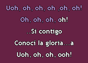 Uoh,oh,oh,oh,oh,oh!
0h,oh,oh,oh!

Sicon go

Conoci Ia gloria. . .a
Uoh,oh,oh,ooh!