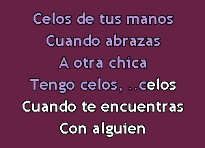 Celos de tus manos
Cuando abrazas
A otra chica
Tengo celos, ..celos
Cuando te encuentras

Con alguien l