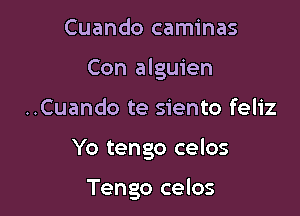 Cuando caminas
Con alguien
..Cuando te siento feliz

Yo tengo celos

Tengo celos