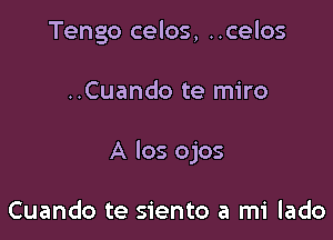 Tengo celos, ..celos

..Cuando te miro

A Ios ojos

Cuando te siento a mi lado