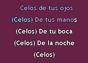 ..Celos de tus ojos

(Celos) De tus manos
(Celos) De tu boca
(Celos) De la noche

(Celos)