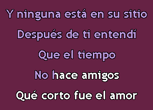 Y ninguna esta en su sitio
Despue'es de ti entendi
Que el tiempo
No hace amigos

Que'z corto fue el amor