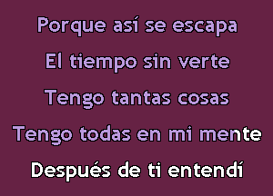 Porque asi se escapa

El tiempo sin verte

Tengo tantas cosas
Tengo todas en mi mente

Despue'zs de ti entendi