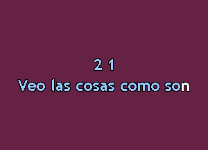 21

Veo las cosas como son