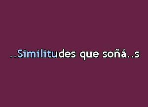 ..Similitudes que sofma..s